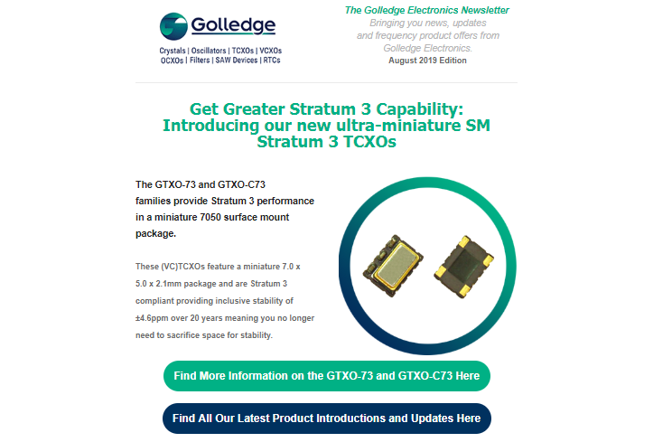 Check out the August 2019 newsletter from Golledge Electronics for news on new miniature SM TCXOs with Stratum 3 capability. Check out the August 2019 newsletter from Golledge Electronics for news on new miniature SM TCXOs with Stratum 3 capability.